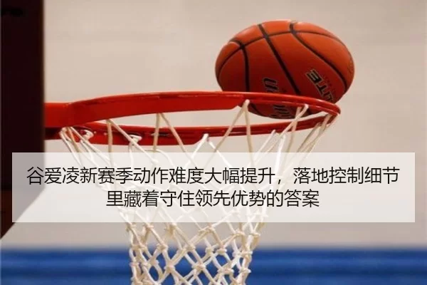 谷爱凌新赛季动作难度大幅提升，落地控制细节里藏着守住领先优势的答案